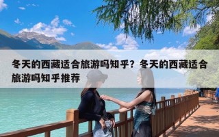 冬天的西藏适合旅游吗知乎？冬天的西藏适合旅游吗知乎推荐