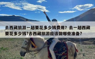 去西藏旅游一趟要花多少钱费用？去一趟西藏要花多少钱?去西藏旅游应该做哪些准备?