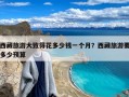 西藏旅游大致得花多少钱一个月？西藏旅游要多少预算