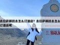去拉萨跟团去怎么订酒店？去拉萨跟团去怎么订酒店呢