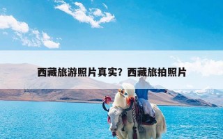西藏旅游照片真实？西藏旅拍照片