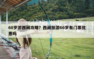 60岁游西藏攻略？西藏旅游60岁有门票优惠吗