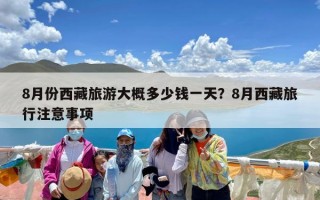 8月份西藏旅游大概多少钱一天？8月西藏旅行注意事项