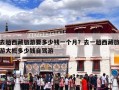 去趟西藏旅游要多少钱一个月？去一趟西藏旅游大概多少钱自驾游