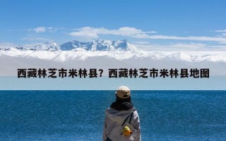 西藏林芝市米林县？西藏林芝市米林县地图