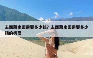 去西藏来回需要多少钱？去西藏来回需要多少钱的机票