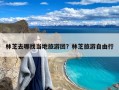 林芝去哪找当地旅游团？林芝旅游自由行