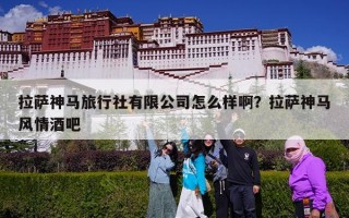 拉萨神马旅行社有限公司怎么样啊？拉萨神马风情酒吧