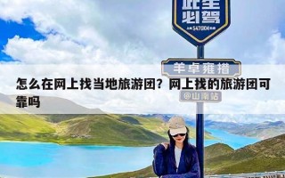 怎么在网上找当地旅游团？网上找的旅游团可靠吗