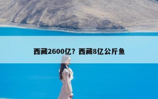 西藏2600亿？西藏8亿公斤鱼