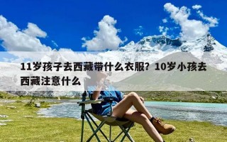 11岁孩子去西藏带什么衣服？10岁小孩去西藏注意什么