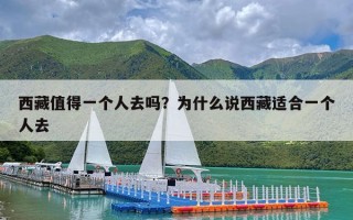 西藏值得一个人去吗？为什么说西藏适合一个人去