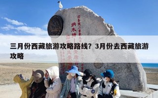 三月份西藏旅游攻略路线？3月份去西藏旅游攻略