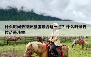 什么时候去拉萨旅游最合适一点？什么时候去拉萨是淡季