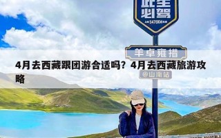 4月去西藏跟团游合适吗？4月去西藏旅游攻略