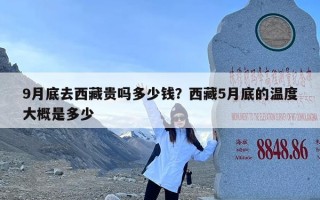 9月底去西藏贵吗多少钱？西藏5月底的温度大概是多少