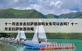 十一月适合去拉萨旅游吗女生可以去吗？十一月去拉萨旅游攻略
