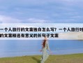 一个人旅行的文案独白怎么写？一个人旅行时的文案精选有意义的长句子文案