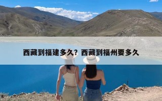 西藏到福建多久？西藏到福州要多久