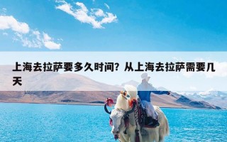 上海去拉萨要多久时间？从上海去拉萨需要几天