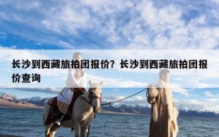 长沙到西藏旅拍团报价？长沙到西藏旅拍团报价查询