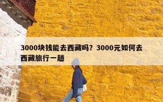 3000块钱能去西藏吗？3000元如何去西藏旅行一趟