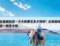 去西藏旅游一次大概要花多少钱呀？去西藏旅游一般多少钱