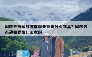 国庆去西藏旅游都需要准备什么物品？国庆去西藏需要带什么衣服