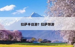 拉萨半日游？拉萨郊游