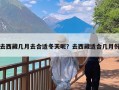 去西藏几月去合适冬天呢？去西藏适合几月份