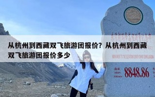 从杭州到西藏双飞旅游团报价？从杭州到西藏双飞旅游团报价多少