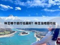 林芝哪个旅行社最好？林芝当地旅行社