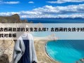 去西藏旅游的女生怎么样？去西藏的女孩子好找对象嘛