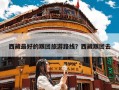 西藏最好的跟团旅游路线？西藏跟团去