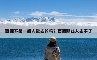 西藏不是一般人能去的吗？西藏那些人去不了