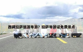 西藏拉萨旅游导游？拉萨导游证免费景点