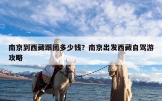 南京到西藏跟团多少钱？南京出发西藏自驾游攻略