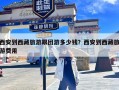 西安到西藏旅游跟团游多少钱？西安到西藏旅游费用