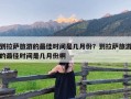 到拉萨旅游的最佳时间是几月份？到拉萨旅游的最佳时间是几月份啊