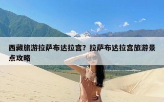 西藏旅游拉萨布达拉宫？拉萨布达拉宫旅游景点攻略