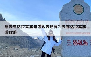 想去布达拉宫旅游怎么去划算？去布达拉宫旅游攻略