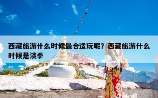 西藏旅游什么时候最合适玩呢？西藏旅游什么时候是淡季