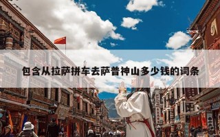 包含从拉萨拼车去萨普神山多少钱的词条