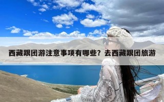 西藏跟团游注意事项有哪些？去西藏跟团旅游