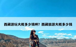 西藏游玩大概多少钱啊？西藏旅游大概多少钱