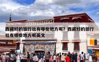 西藏好的旅行社有哪些地方呢？西藏好的旅行社有哪些地方呢英文