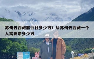 苏州去西藏旅行社多少钱？从苏州去西藏一个人需要带多少钱