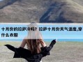 十月份的拉萨冷吗？拉萨十月份天气温度,穿什么衣服