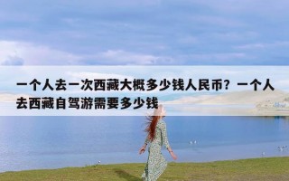 一个人去一次西藏大概多少钱人民币？一个人去西藏自驾游需要多少钱