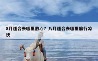 8月适合去哪里散心？八月适合去哪里旅行凉快